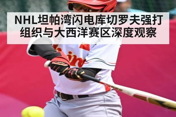NHL坦帕湾闪电库切罗夫强打组织与大西洋赛区深度观察